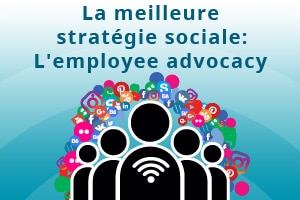 L’employee advocacy, modèle de réussite de stratégie sociale